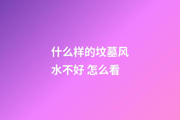 什么样的坟墓风水不好 怎么看